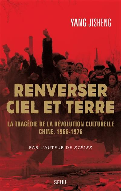 Renverser ciel et terre : la tragédie de la Révolution culturelle : Chine, 1966-1976
