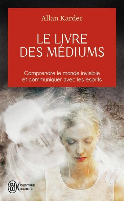 Le livre des médiums : comprendre le monde invisible et communiquer avec les esprits