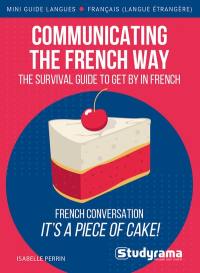 Communicating the French way : the comprehensive pocket guide for anyone travelling or starting to work or live in France