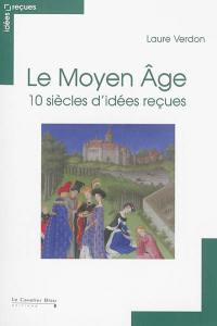 Le Moyen Age : 10 siècles d'idées reçues