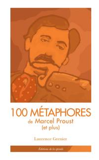 100 métaphores de Marcel Proust (et plus) : tiré de A la recherche du temps perdu
