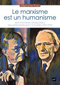 Le marxisme est un humanisme : Jean-Paul Sartre, Georg Lukacs : deux philosophies pour l'humanité (1923-1975)