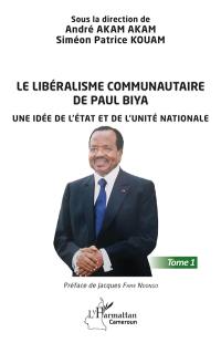 Le libéralisme communautaire de Paul Biya. Vol. 1. Une idée de l'Etat et de l'unité nationale