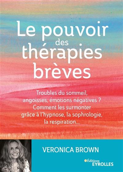 Le pouvoir des thérapies brèves : troubles du sommeil, angoisses, émotions négatives ? Comment les surmonter grâce à l'hypnose, la sophrologie, la respiration...