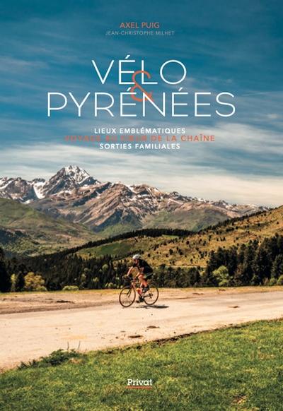 Vélo & Pyrénées : voyage au coeur de la chaîne : lieux emblématiques, sorties familiales