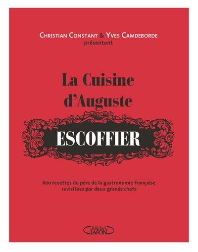 La cuisine d'Auguste Escoffier : 600 recettes du père de la gastronomie française revisitées par deux grands chefs