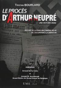 Le procès d'Arthur Neupré. Histoire de la franc-maçonnerie belge de l'Occupation à la Libération