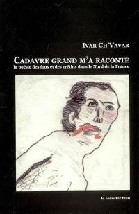 Cadavre grand m'a raconté : anthologie de la poésie des fous et des crétins dans le Nord de la France