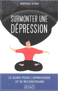 Surmonter une dépression : le guide pour l'apprivoiser et se recontruire