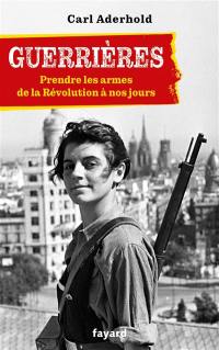 Guerrières : prendre les armes : de la Révolution à nos jours
