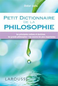 Petit dictionnaire de la philosophie : les principales notions et doctrines, les grands philosophes, les oeuvres les plus importantes