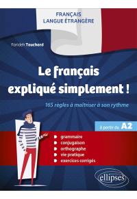 Le français expliqué simplement ! : 165 règles à maîtriser à son rythme : français langue étrangère, à partir du A2