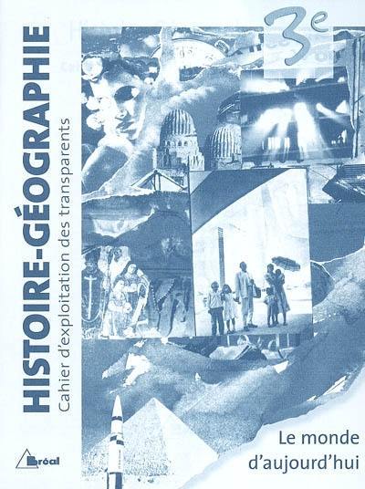 Histoire-géographie, 3e : le monde d'aujourd'hui : cahier d'exploitation des transparents