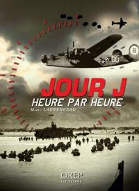 Jour J heure par heure : les 24 heures décisives de l'opération Overlord : l'histoire du débarquement du 6 juin 1944 en Normandie