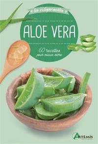 Aloe vera : 60 recettes pour mieux vivre