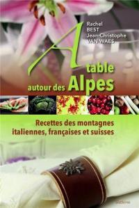 A table autour des Alpes : recettes des montagnes italiennes, françaises et suisses