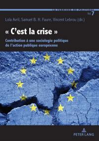 C'est la crise : contribution à une sociologie politique de l'action publique européenne