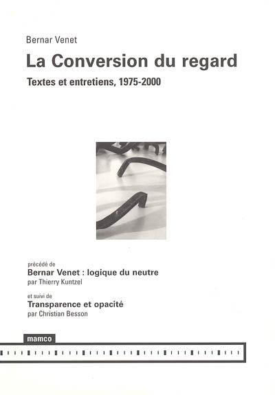 La conversion du regard : textes et entretiens, 1975-2000. Bernar Venet : logique du neutre. Transparence et opacité