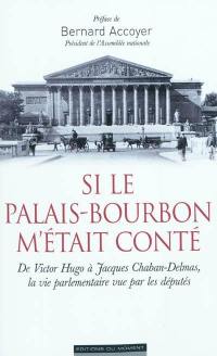 Si le Palais-Bourbon m'était conté : de Victor Hugo à Chaban-Delmas, la vie parlementaire vue par les députés