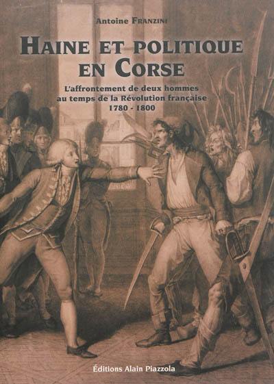 Haine et politique en Corse : l'affrontement de deux hommes au temps de la Révolution française : 1780-1800