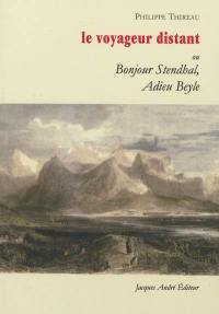 Le voyageur distant ou Bonjour Stendhal, adieu Beyle : le voyage de Henri Beyle, officier de cavalerie, en pays rouge et noir