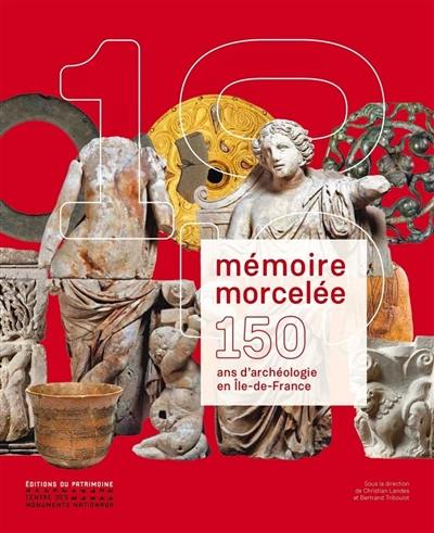 Mémoire morcelée : 150 ans d'archéologie en Ile-de-France