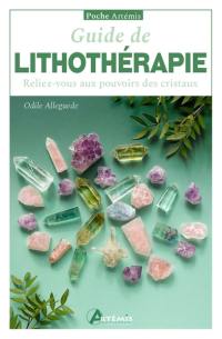 Guide de la lithothérapie : reliez-vous aux pouvoirs des cristaux