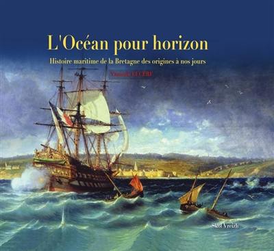 L'océan pour horizon : histoire maritime de la Bretagne des origines à nos jours