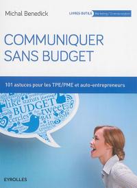 Communiquer sans budget : 101 astuces pour TPE-PME et auto-entrepreneurs