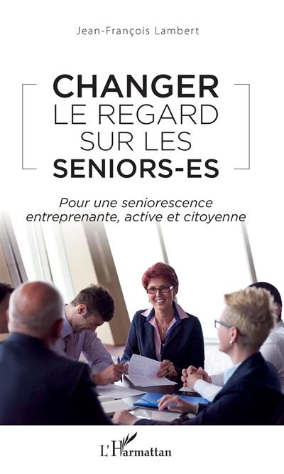 Changer le regard sur les seniors.es : pour une seniorescence entreprenante, active et citoyenne