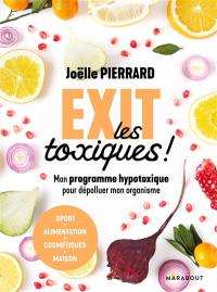 Exit les toxiques ! : mon programme hypotoxique pour dépolluer mon organisme : alimentation, santé, environnement, beauté