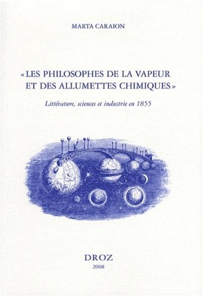 Les philosophes de la vapeur et des allumettes chimiques : littérature, sciences et industrie en 1855 : autour des Chants modernes de Maxime Du Camp