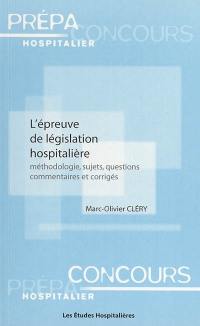 L'épreuve de législation hospitalière : méthodologie, sujets, questions, commentaires et corrigés