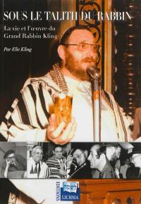 Sous le Talith du rabbin : la vie et l'oeuvre du grand rabbin Kling