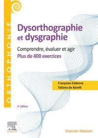 Dysorthographie et dysgraphie : comprendre, évaluer et agir : plus de 400 exercices