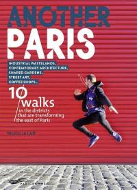 Another Paris : 10 walks in the districts that are transforming the east of Paris : Industrial wastelands, contemporary architecture, shared gardens, street art, coffee shops...