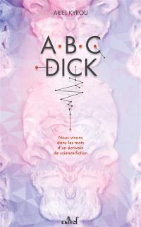 Abc Dick : nous vivons dans les mots d'un écrivain de science-fiction