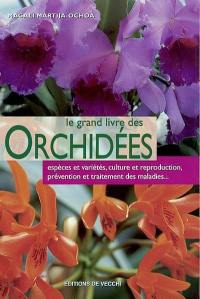 Le grand livre des orchidées : espèces et variétés, culture et reproduction, prévention et traitement des maladies...