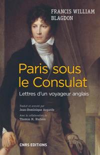 Paris sous le Consulat : lettres d'un voyageur anglais, 1801-1802 : Paris tel qu'il était, Paris tel qu'il est