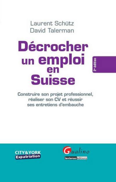 Décrocher un emploi en Suisse : construire son projet professionnel, réaliser son CV et réussir ses entretiens d'embauche
