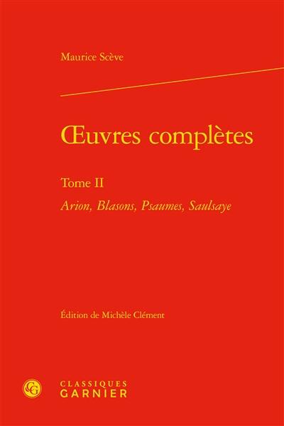 Oeuvres complètes. Vol. 2. Arion, Blasons, Psaumes, Saulsaye