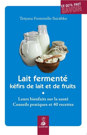 Lait fermenté, kéfirs de lait et de fruits : leurs bienfaits sur la santé : conseils pratiques et recettes