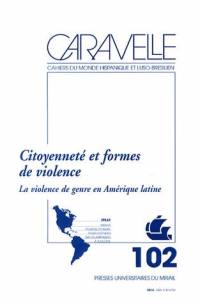 Caravelle : cahiers du monde hispanique et luso-brésilien, n° 102. Citoyenneté et formes de violence : la violence de genre en Amérique Latine
