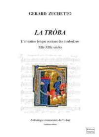 La troba : l'invention lyrique occitane des troubadours, XIIe-XIIIe siècles : anthologie commentée du trobar