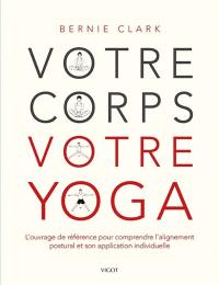 Votre corps, votre yoga : l'ouvrage de référence pour comprendre l'alignement postural et son application individuelle
