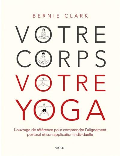 Votre corps, votre yoga : l'ouvrage de référence pour comprendre l'alignement postural et son application individuelle