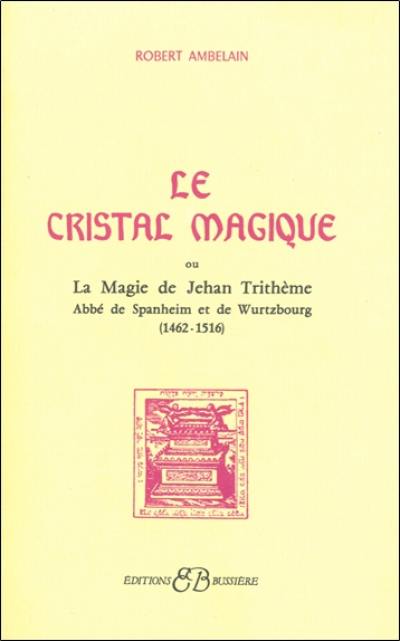 Le Cristal magique : la magie de Jehan Trithème, abbé de Spanheim et de Wurtzbourg (1462-1516)
