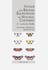 Voyage aux régions équinoxiales du nouveau continent : fait en 1799, 1800, 1801, 1802 & 1804. Vol. 12. La mer des Antilles