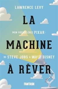 La machine à rêver : mon voyage chez Pixar : de Steve Jobs à Walt Disney