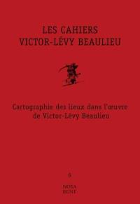 Les cahiers Victor-Lévy Beaulieu. Vol. 6. Cartographie des lieux dans l'oeuvre de Victor-Lévy Beaulieu